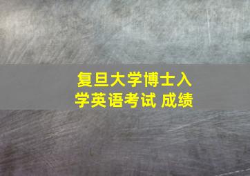 复旦大学博士入学英语考试 成绩